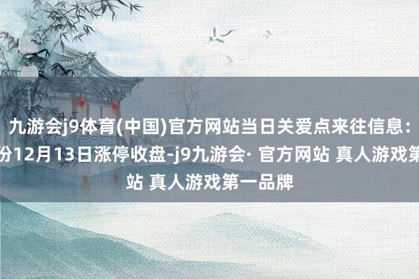 九游会j9体育(中国)官方网站当日关爱点来往信息：奥雅股份12月13日涨停收盘-j9九游会· 官方网站 真人游戏第一品牌