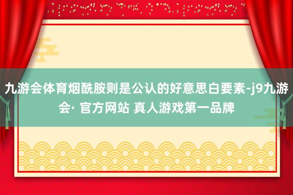 九游会体育烟酰胺则是公认的好意思白要素-j9九游会· 官方网站 真人游戏第一品牌